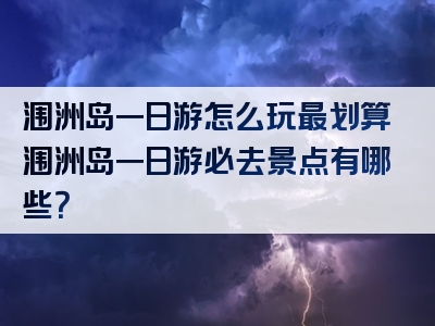涠洲岛一日游怎么玩最划算涠洲岛一日游必去景点有哪些？