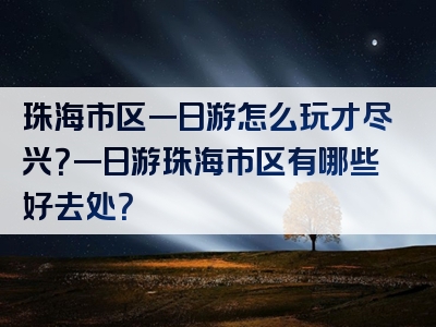 珠海市区一日游怎么玩才尽兴？一日游珠海市区有哪些好去处？