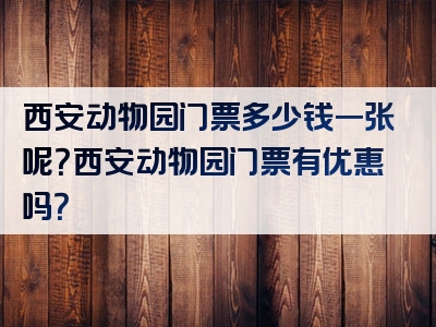 西安动物园门票多少钱一张呢？西安动物园门票有优惠吗？
