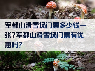 军都山滑雪场门票多少钱一张？军都山滑雪场门票有优惠吗？