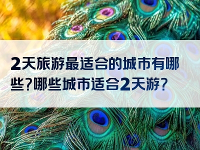 2天旅游最适合的城市有哪些？哪些城市适合2天游？