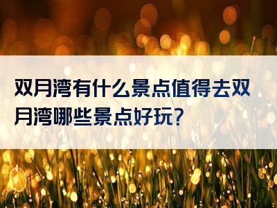 双月湾有什么景点值得去双月湾哪些景点好玩？