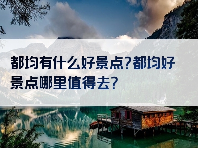 都均有什么好景点？都均好景点哪里值得去？