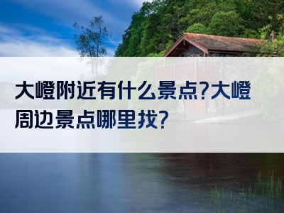 大嶝附近有什么景点？大嶝周边景点哪里找？