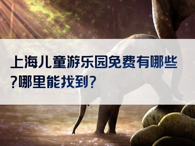 上海儿童游乐园免费有哪些？哪里能找到？
