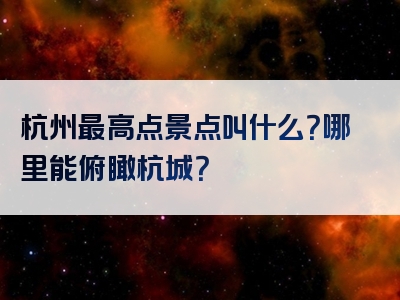 杭州最高点景点叫什么？哪里能俯瞰杭城？
