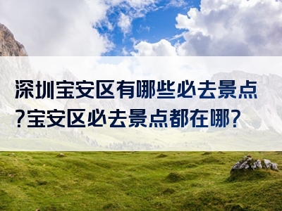深圳宝安区有哪些必去景点？宝安区必去景点都在哪？