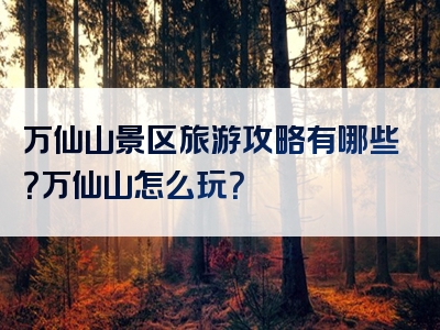 万仙山景区旅游攻略有哪些？万仙山怎么玩？