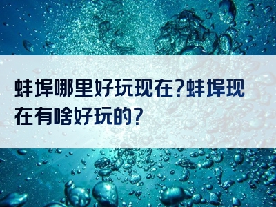 蚌埠哪里好玩现在？蚌埠现在有啥好玩的？