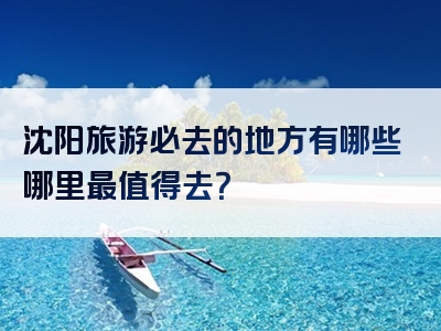 沈阳旅游必去的地方有哪些哪里最值得去？