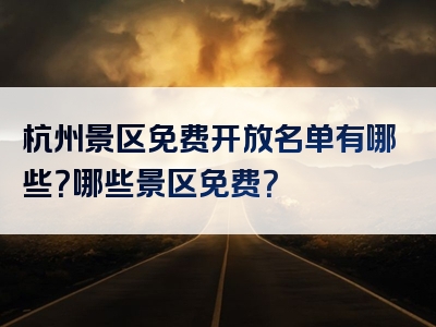 杭州景区免费开放名单有哪些？哪些景区免费？