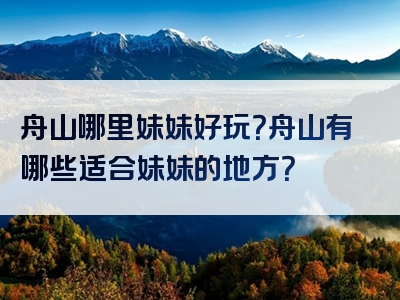 舟山哪里妹妹好玩？舟山有哪些适合妹妹的地方？
