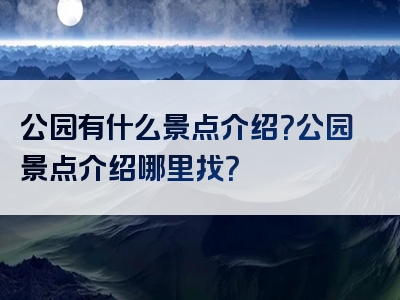 公园有什么景点介绍？公园景点介绍哪里找？