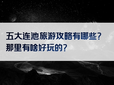 五大连池旅游攻略有哪些？那里有啥好玩的？