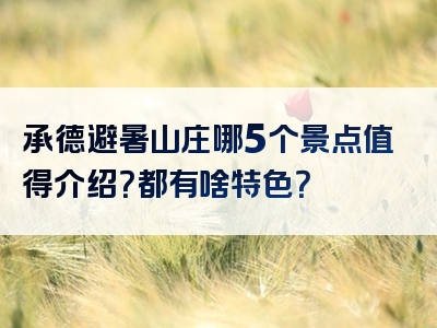 承德避暑山庄哪5个景点值得介绍？都有啥特色？
