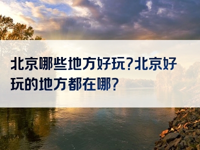 北京哪些地方好玩？北京好玩的地方都在哪？