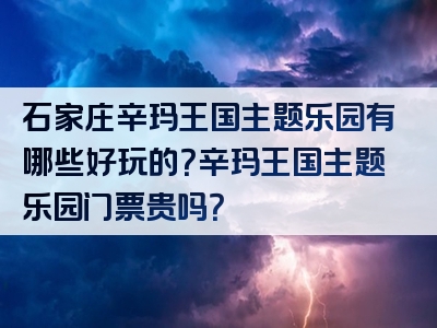 石家庄辛玛王国主题乐园有哪些好玩的？辛玛王国主题乐园门票贵吗？