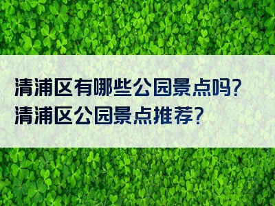 清浦区有哪些公园景点吗？清浦区公园景点推荐？