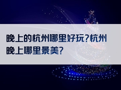 晚上的杭州哪里好玩？杭州晚上哪里景美？