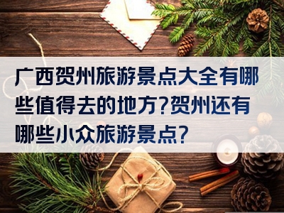 广西贺州旅游景点大全有哪些值得去的地方？贺州还有哪些小众旅游景点？