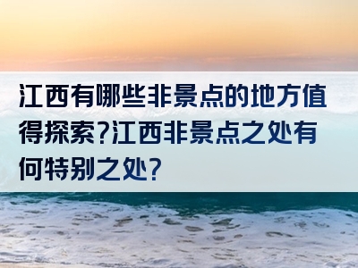 江西有哪些非景点的地方值得探索？江西非景点之处有何特别之处？