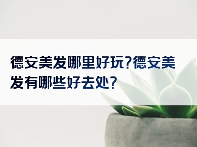 德安美发哪里好玩？德安美发有哪些好去处？