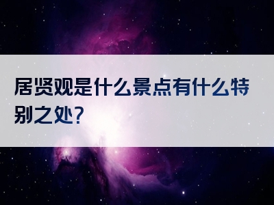 居贤观是什么景点有什么特别之处？