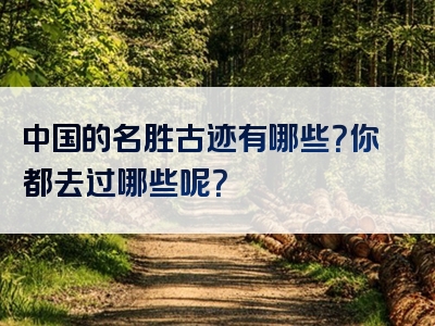 中国的名胜古迹有哪些？你都去过哪些呢？