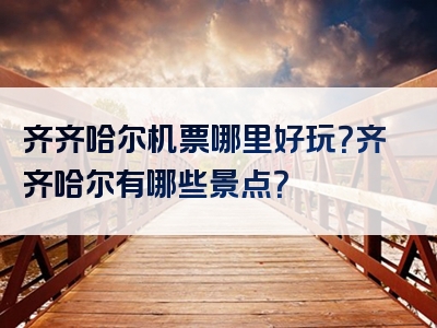 齐齐哈尔机票哪里好玩？齐齐哈尔有哪些景点？