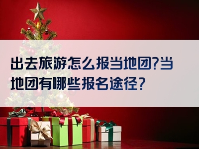 出去旅游怎么报当地团？当地团有哪些报名途径？
