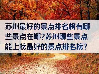 苏州最好的景点排名榜有哪些景点在哪？苏州哪些景点能上榜最好的景点排名榜？