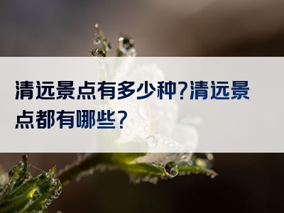 清远景点有多少种？清远景点都有哪些？