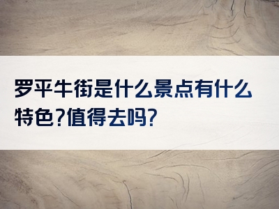罗平牛街是什么景点有什么特色？值得去吗？