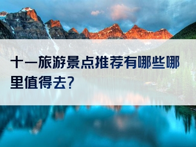 十一旅游景点推荐有哪些哪里值得去？