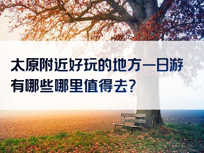 太原附近好玩的地方一日游有哪些哪里值得去？
