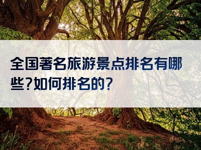 全国著名旅游景点排名有哪些？如何排名的？