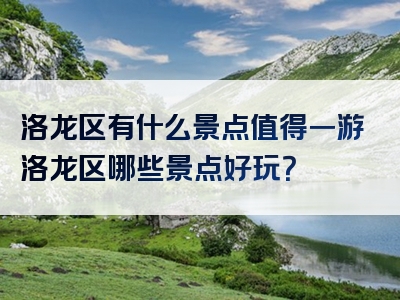 洛龙区有什么景点值得一游洛龙区哪些景点好玩？