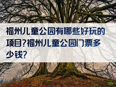 福州儿童公园有哪些好玩的项目？福州儿童公园门票多少钱？