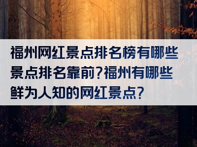 福州网红景点排名榜有哪些景点排名靠前?福州有哪些鲜为人知的网红景点?