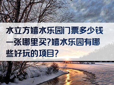 水立方嬉水乐园门票多少钱一张哪里买?嬉水乐园有哪些好玩的项目?
