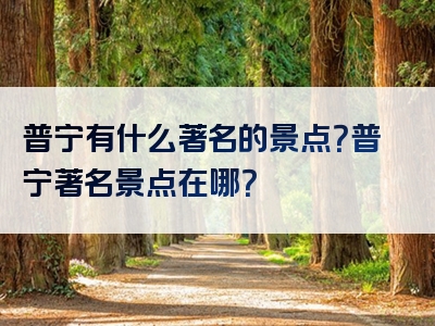 普宁有什么著名的景点？普宁著名景点在哪？