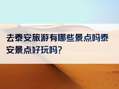 去泰安旅游有哪些景点吗泰安景点好玩吗？