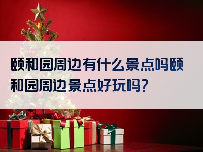 颐和园周边有什么景点吗颐和园周边景点好玩吗？