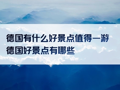 德国有什么好景点值得一游德国好景点有哪些