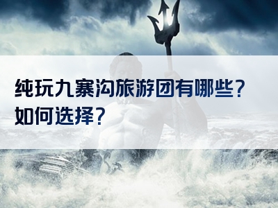 纯玩九寨沟旅游团有哪些？如何选择？