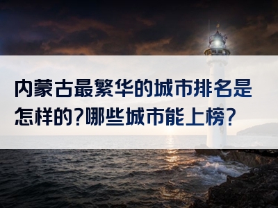 内蒙古最繁华的城市排名是怎样的？哪些城市能上榜？