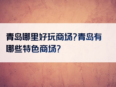 青岛哪里好玩商场？青岛有哪些特色商场？