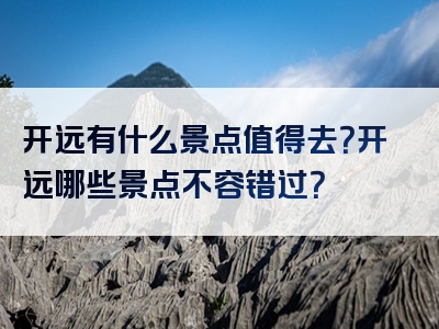 开远有什么景点值得去？开远哪些景点不容错过？