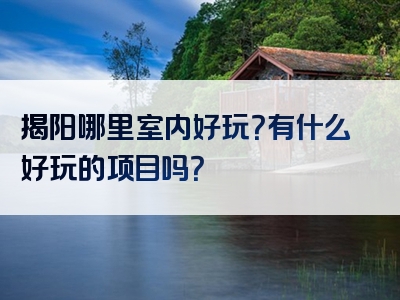 揭阳哪里室内好玩？有什么好玩的项目吗？