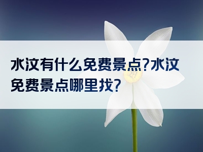 水汶有什么免费景点？水汶免费景点哪里找？